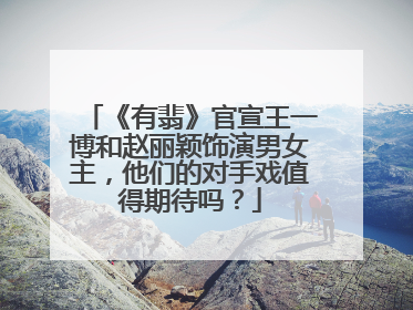 《有翡》官宣王一博和赵丽颖饰演男女主，他们的对手戏值得期待吗？