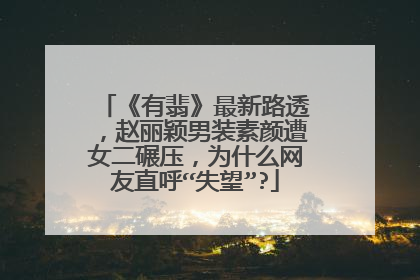 《有翡》最新路透，赵丽颖男装素颜遭女二碾压，为什么网友直呼“失望”?