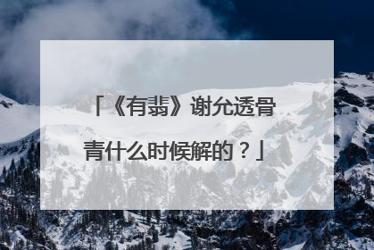 《有翡》谢允透骨青什么时候解的？