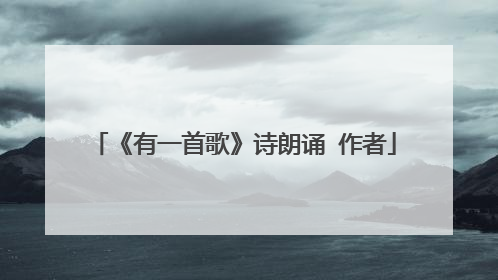 《有一首歌》诗朗诵 作者