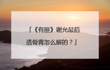 《有匪》谢允最后透骨青怎么解的？