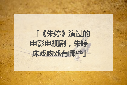 《朱婷》演过的电影电视剧，朱婷床戏吻戏有哪些