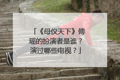 《母仪天下》傅瑶的扮演者是谁？演过哪些电视？