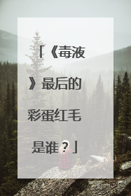 《毒液》最后的彩蛋红毛是谁？
