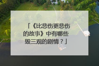 《比悲伤更悲伤的故事》中有哪些毁三观的剧情?