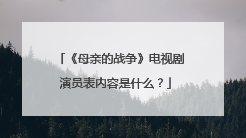 《母亲的战争》电视剧演员表内容是什么？