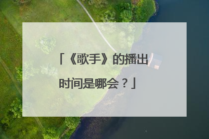 《歌手》的播出时间是哪会？