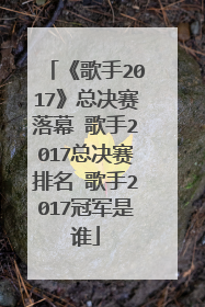 《歌手2017》总决赛落幕 歌手2017总决赛排名 歌手2017冠军是谁