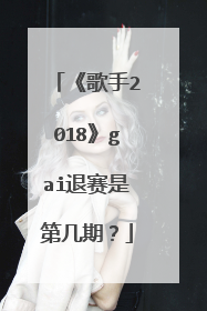 《歌手2018》gai退赛是第几期?