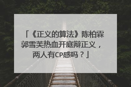 《正义的算法》陈柏霖郭雪芙热血开庭辩正义，两人有CP感吗？