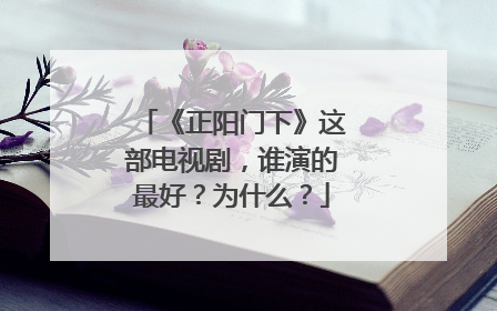 《正阳门下》这部电视剧，谁演的最好？为什么？