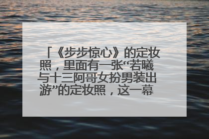 《步步惊心》的定妆照，里面有一张“若曦与十三阿哥女扮男装出游”的定妆照，这一幕有演出来过么？