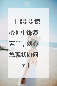 《步步惊心》中饰演若兰,刘心悠现状如何?