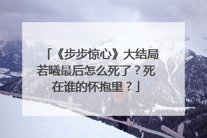 《步步惊心》大结局若曦最后怎么死了？死在谁的怀抱里？
