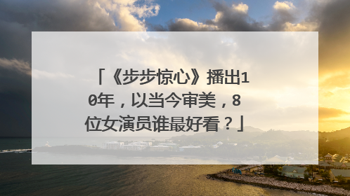 《步步惊心》播出10年，以当今审美，8位女演员谁最好看？