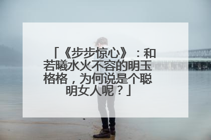 《步步惊心》：和若曦水火不容的明玉格格，为何说是个聪明女人呢？