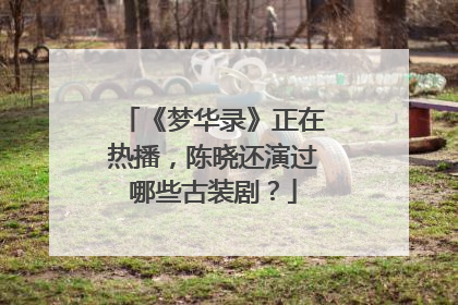 《梦华录》正在热播，陈晓还演过哪些古装剧？