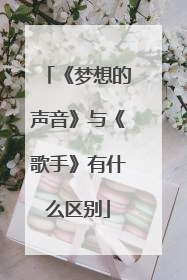 《梦想的声音》与《歌手》有什么区别