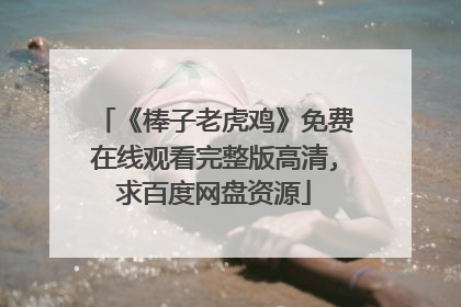 《棒子老虎鸡》免费在线观看完整版高清,求百度网盘资源