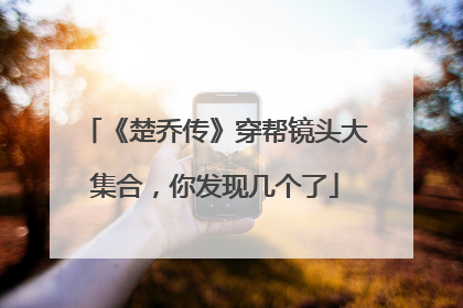 《楚乔传》穿帮镜头大集合，你发现几个了