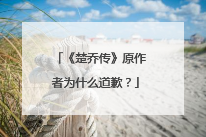 《楚乔传》原作者为什么道歉?