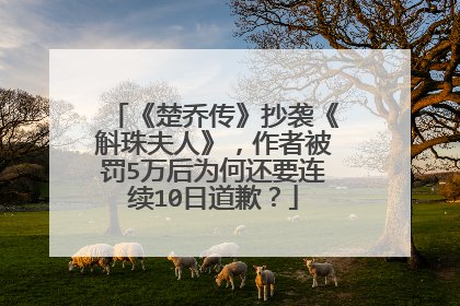 《楚乔传》抄袭《斛珠夫人》,作者被罚5万后为何还要连续10日道歉?