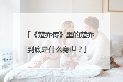 《楚乔传》里的楚乔到底是什么身世？