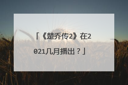 《楚乔传2》在2021几月播出？