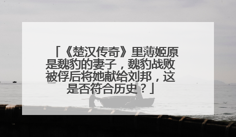 《楚汉传奇》里薄姬原是魏豹的妻子，魏豹战败被俘后将她献给刘邦，这是否符合历史？