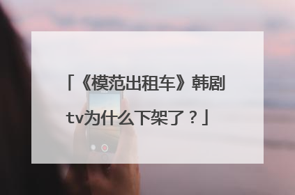 《模范出租车》韩剧tv为什么下架了？