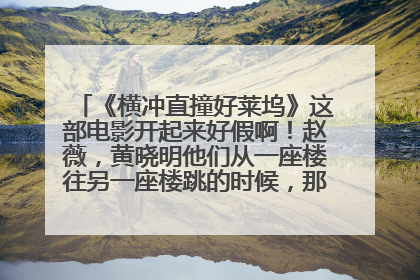 《横冲直撞好莱坞》这部电影开起来好假啊!赵薇,黄晓明他们从一座楼往另一座楼跳的时候,那后面的背景全