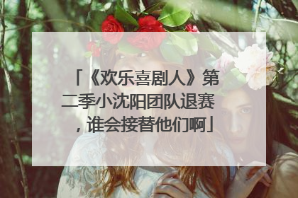 《欢乐喜剧人》第二季小沈阳团队退赛，谁会接替他们啊