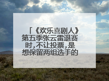 《欢乐喜剧人》第五季张云雷退赛时,不让投票,是想保留两组选手的面子吗?