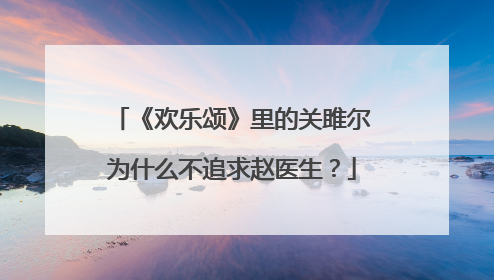 《欢乐颂》里的关雎尔为什么不追求赵医生？