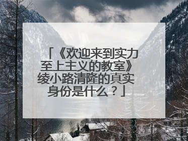 《欢迎来到实力至上主义的教室》绫小路清隆的真实身份是什么？
