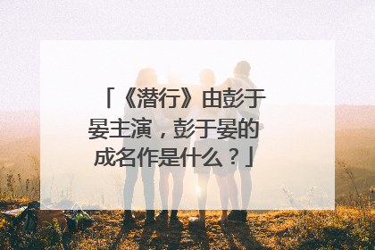 《潜行》由彭于晏主演，彭于晏的成名作是什么？