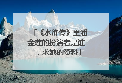 《水浒传》里潘金莲的扮演者是谁，求她的资料