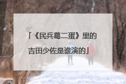 《民兵葛二蛋》里的吉田少佐是谁演的