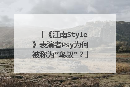 《江南Style》表演者Psy为何被称为“鸟叔”？