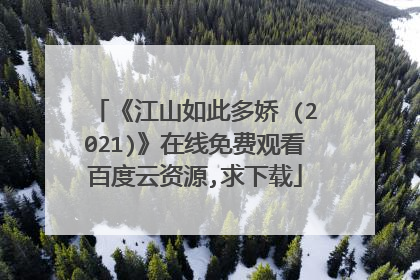 《江山如此多娇 (2021)》在线免费观看百度云资源,求下载