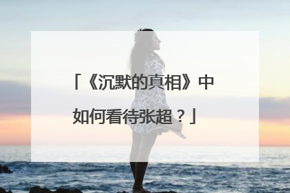 《沉默的真相》中如何看待张超？
