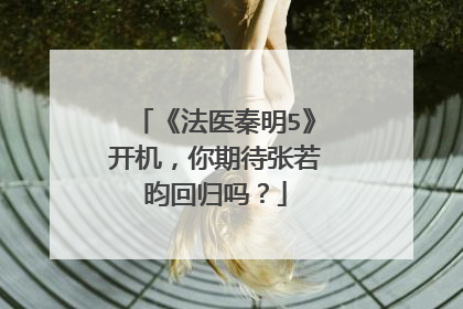 《法医秦明5》开机,你期待张若昀回归吗?