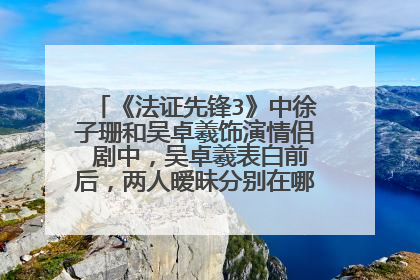 《法证先锋3》中徐子珊和吴卓羲饰演情侣 剧中,吴卓羲表白前后,两人暧昧分别在哪几集?都是什么事。