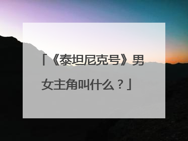 《泰坦尼克号》男女主角叫什么?