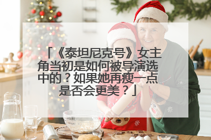 《泰坦尼克号》女主角当初是如何被导演选中的？如果她再瘦一点是否会更美？