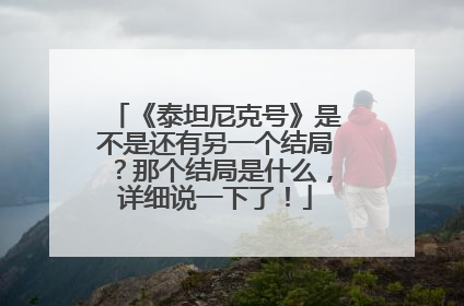 《泰坦尼克号》是不是还有另一个结局?那个结局是什么,详细说一下了!