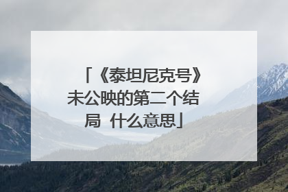 《泰坦尼克号》未公映的第二个结局 什么意思