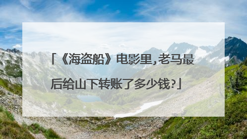 《海盗船》电影里,老马最后给山下转账了多少钱?