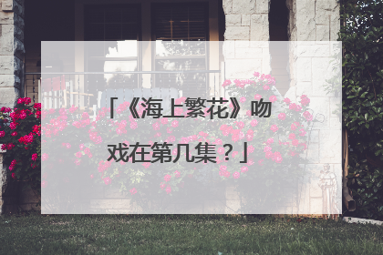 《海上繁花》吻戏在第几集？