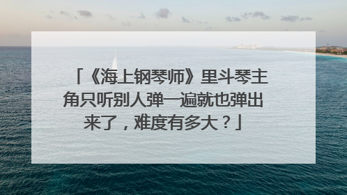 《海上钢琴师》里斗琴主角只听别人弹一遍就也弹出来了，难度有多大？